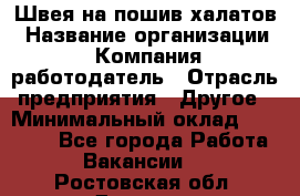 Швея на пошив халатов › Название организации ­ Компания-работодатель › Отрасль предприятия ­ Другое › Минимальный оклад ­ 20 000 - Все города Работа » Вакансии   . Ростовская обл.,Донецк г.